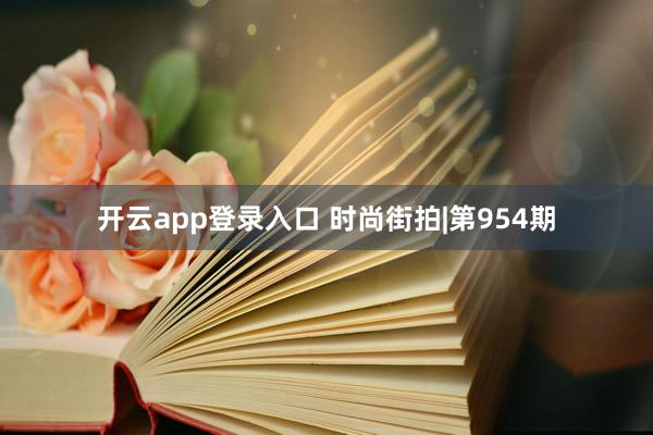 开云app登录入口 时尚街拍|第954期