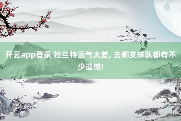 开云app登录 杜兰特运气太差, 去哪支球队都有不少遗憾!