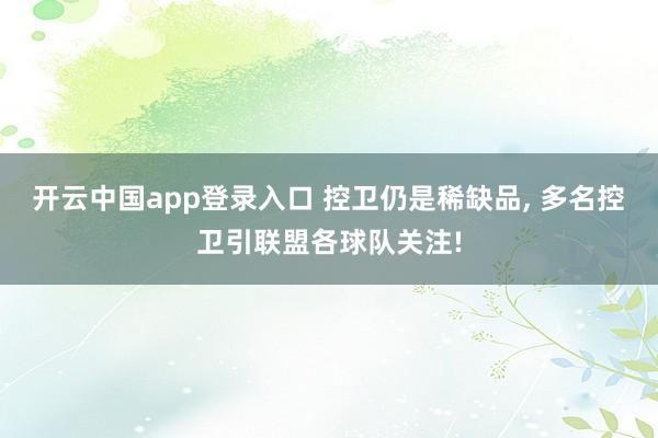 开云中国app登录入口 控卫仍是稀缺品, 多名控卫引联盟各球队关注!