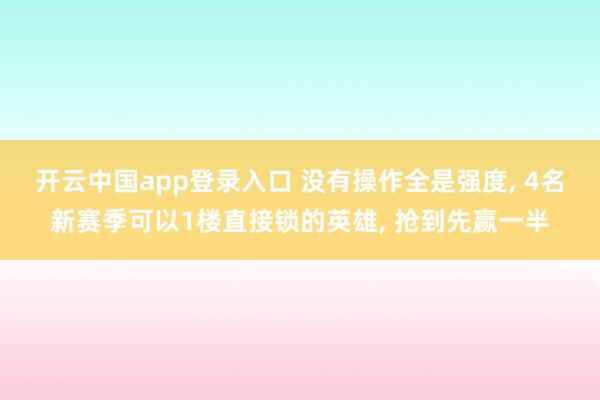 开云中国app登录入口 没有操作全是强度, 4名新赛季可以1楼直接锁的英雄, 抢到先赢一半