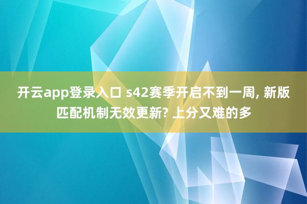 开云app登录入口 s42赛季开启不到一周， 新版匹配机制无效更新? 上分又难的多