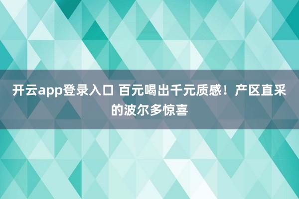 开云app登录入口 百元喝出千元质感！产区直采的波尔多惊喜