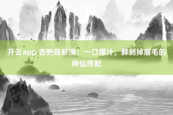 开云app 杏鲍菇虾滑：一口爆汁，鲜到掉眉毛的神仙搭配