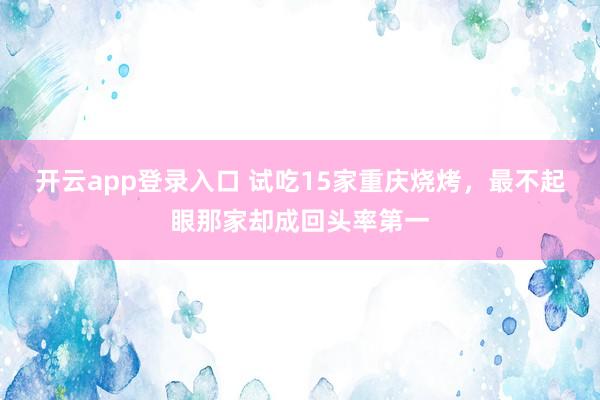 开云app登录入口 试吃15家重庆烧烤，最不起眼那家却成回头率第一