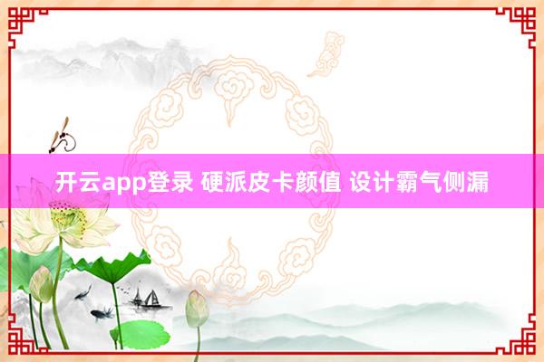 开云app登录 硬派皮卡颜值 设计霸气侧漏
