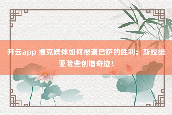 开云app 捷克媒体如何报道巴萨的胜利：斯拉维亚险些创造奇迹！