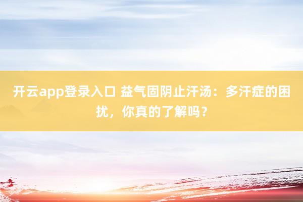 开云app登录入口 益气固阴止汗汤：多汗症的困扰，你真的了解吗？
