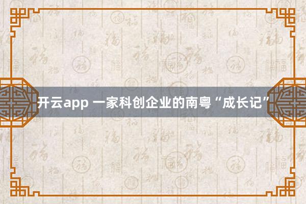 开云app 一家科创企业的南粤“成长记”