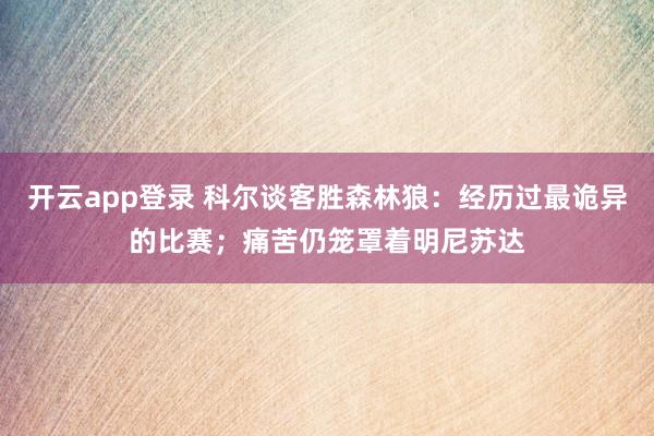 开云app登录 科尔谈客胜森林狼：经历过最诡异的比赛；痛苦仍笼罩着明尼苏达