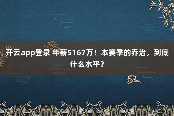 开云app登录 年薪5167万！本赛季的乔治，到底什么水平？
