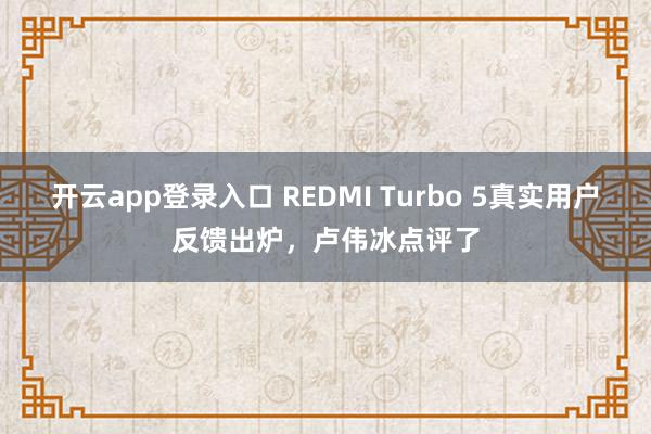 开云app登录入口 REDMI Turbo 5真实用户反馈出炉，卢伟冰点评了