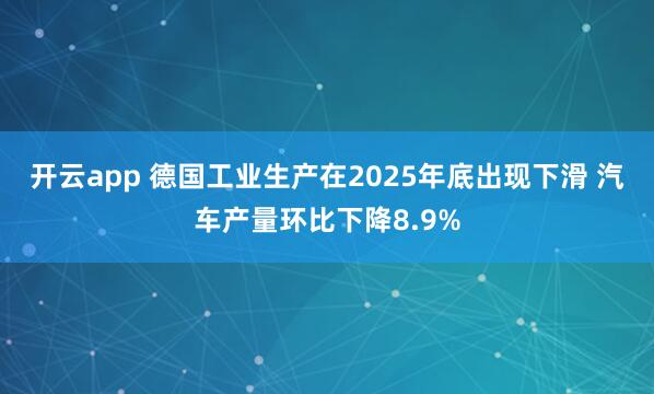 开云app 德国工业生产在2025年底出现下滑 汽车产量环比下降8.9%