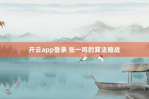开云app登录 张一鸣的算法暗战