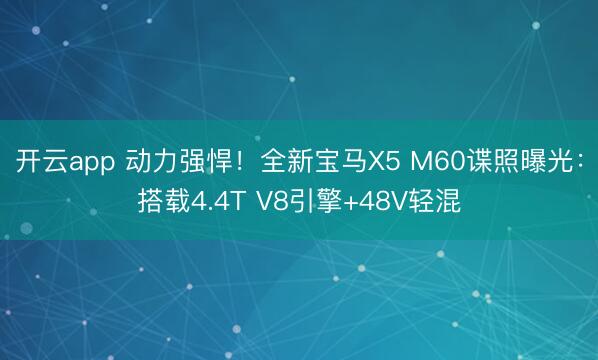 开云app 动力强悍！全新宝马X5 M60谍照曝光：搭载4.4T V8引擎+48V轻混