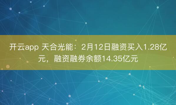 开云app 天合光能:2月12日融资买入1.28亿元,融资融券余额14.35亿元