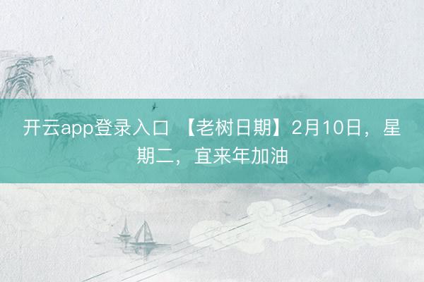 开云app登录入口 【老树日期】2月10日，星期二，<a href=