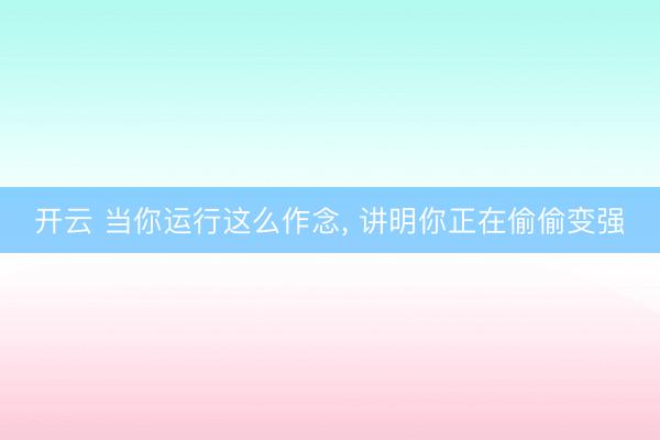 开云 当你运行这么作念, 讲明你正在偷偷变强