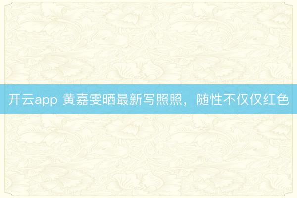 开云app 黄嘉雯晒最新写照照，随性不仅仅红色